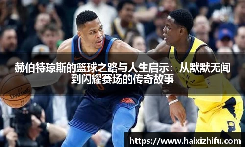 赫伯特琼斯的篮球之路与人生启示：从默默无闻到闪耀赛场的传奇故事