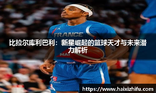 比拉尔库利巴利：新星崛起的篮球天才与未来潜力解析